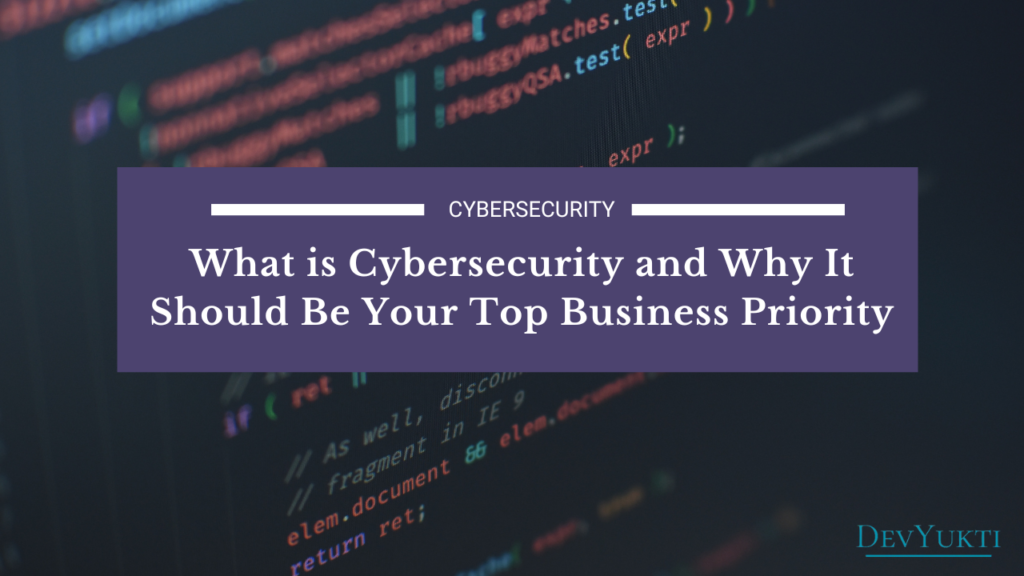 What is Cybersecurity and Why It Should Be Your Top Business Priority