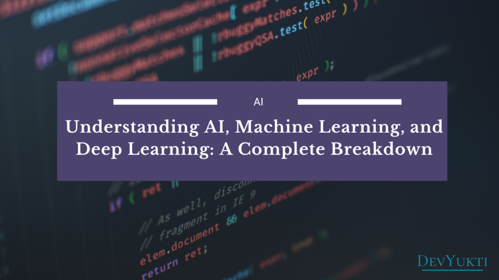 Understanding AI, Machine Learning, and Deep Learning: A Complete Breakdown